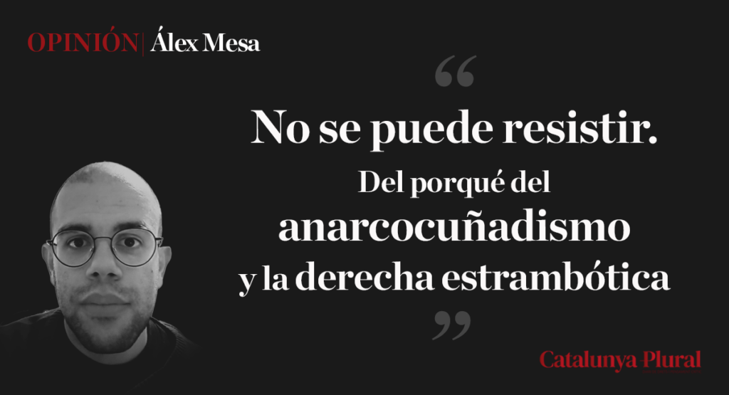 No se puede resistir. Del porqué del anarcocuñadismo y la derecha estrambótica.